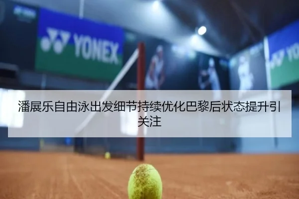 潘展乐自由泳出发细节持续优化巴黎后状态提升引关注 | BOYESPORTS